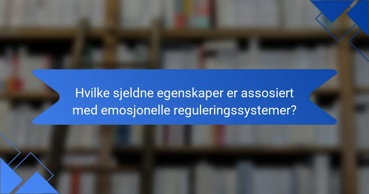 Hvilke sjeldne egenskaper er assosiert med emosjonelle reguleringssystemer?