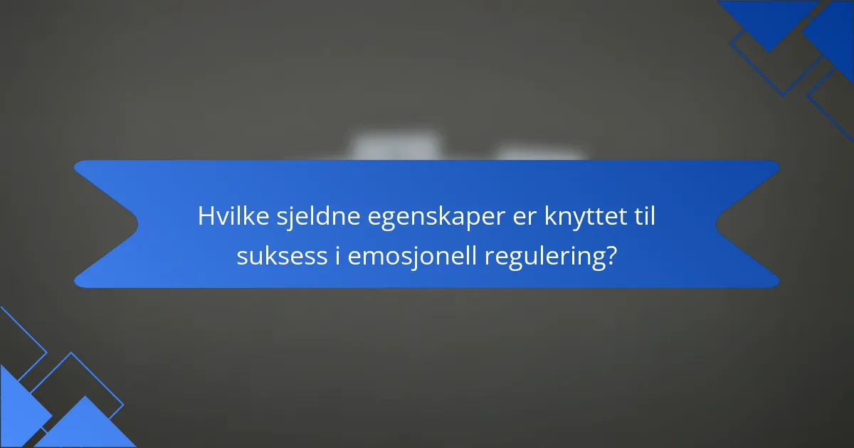 Hvilke sjeldne egenskaper er knyttet til suksess i emosjonell regulering?