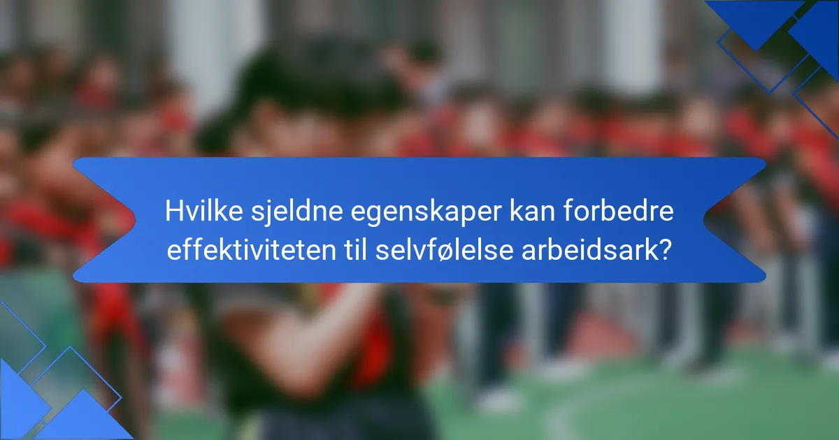 Hvilke sjeldne egenskaper kan forbedre effektiviteten til selvfølelse arbeidsark?