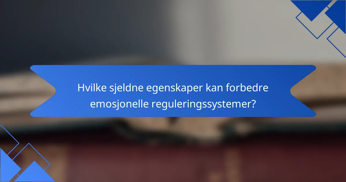 Hvilke sjeldne egenskaper kan forbedre emosjonelle reguleringssystemer?