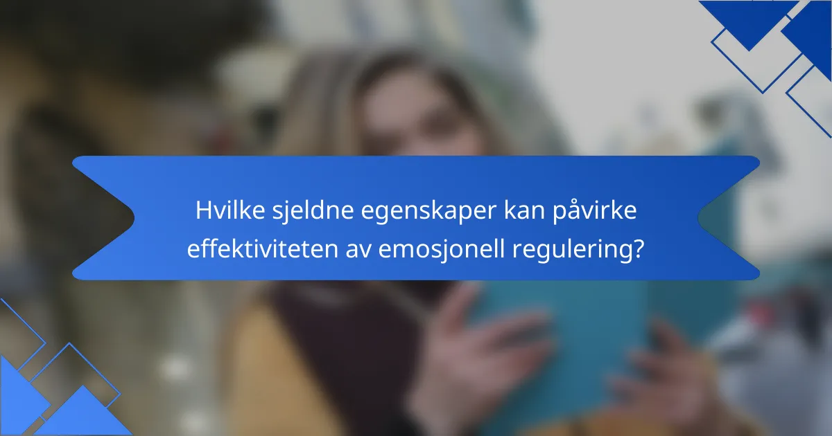 Hvilke sjeldne egenskaper kan påvirke effektiviteten av emosjonell regulering?