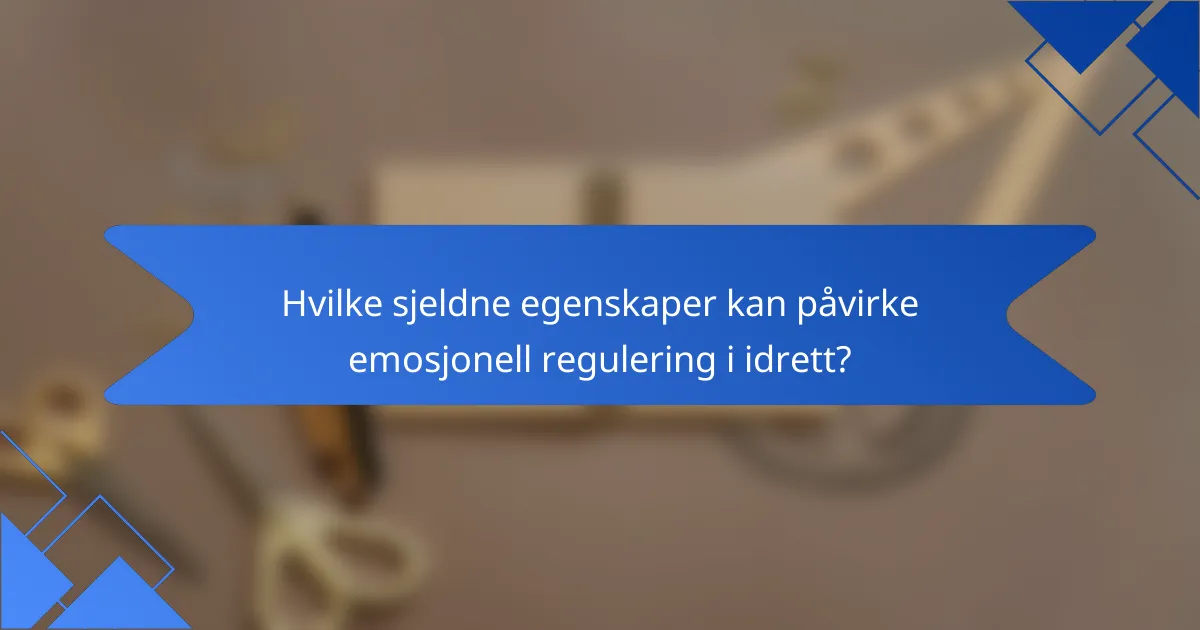 Hvilke sjeldne egenskaper kan påvirke emosjonell regulering i idrett?