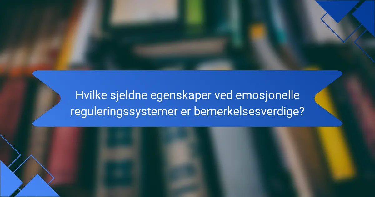 Hvilke sjeldne egenskaper ved emosjonelle reguleringssystemer er bemerkelsesverdige?