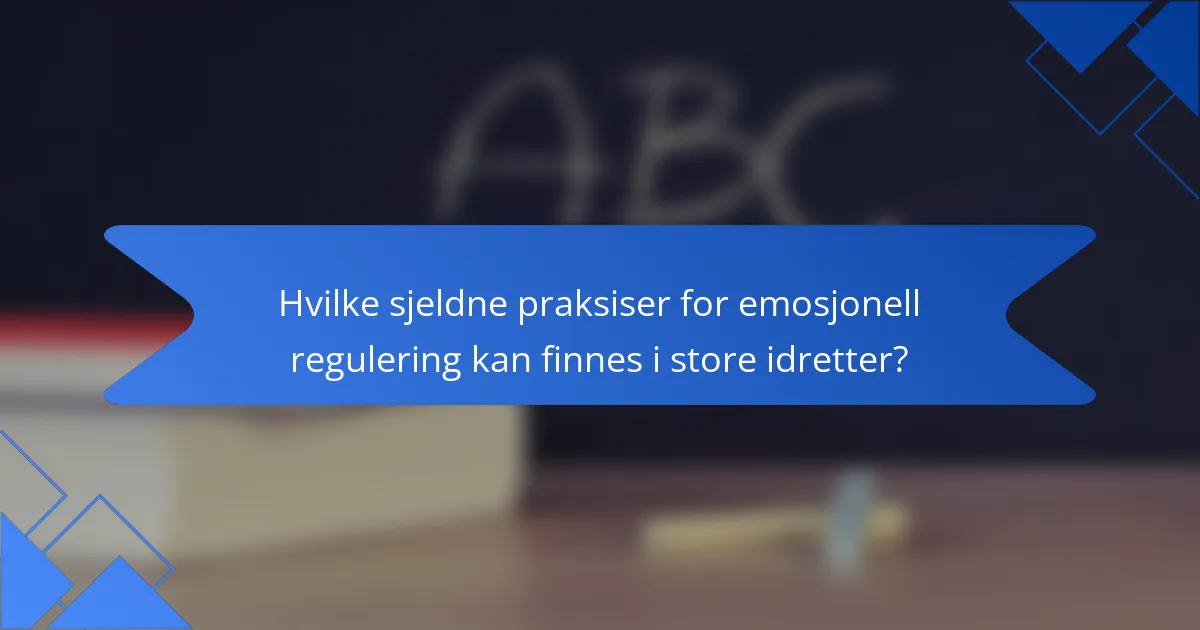 Hvilke sjeldne praksiser for emosjonell regulering kan finnes i store idretter?