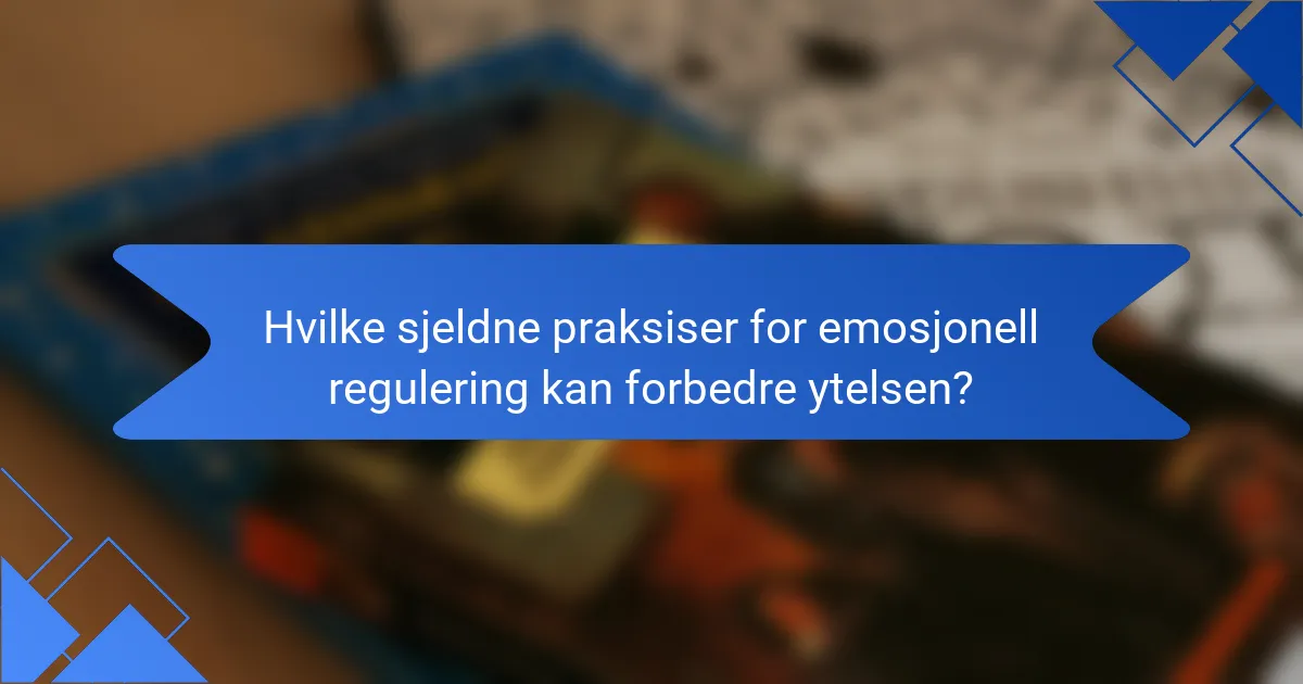 Hvilke sjeldne praksiser for emosjonell regulering kan forbedre ytelsen?