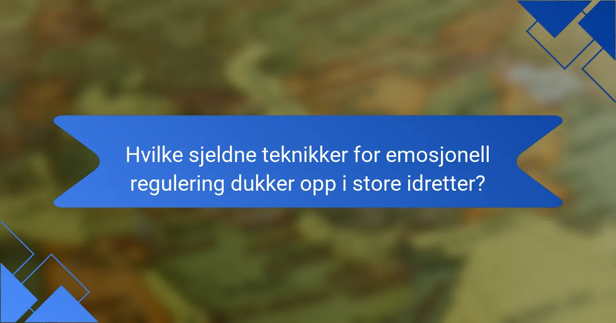 Hvilke sjeldne teknikker for emosjonell regulering dukker opp i store idretter?