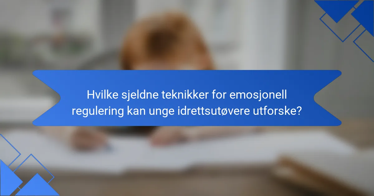 Hvilke sjeldne teknikker for emosjonell regulering kan unge idrettsutøvere utforske?