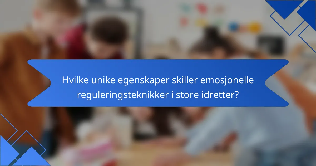 Hvilke unike egenskaper skiller emosjonelle reguleringsteknikker i store idretter?