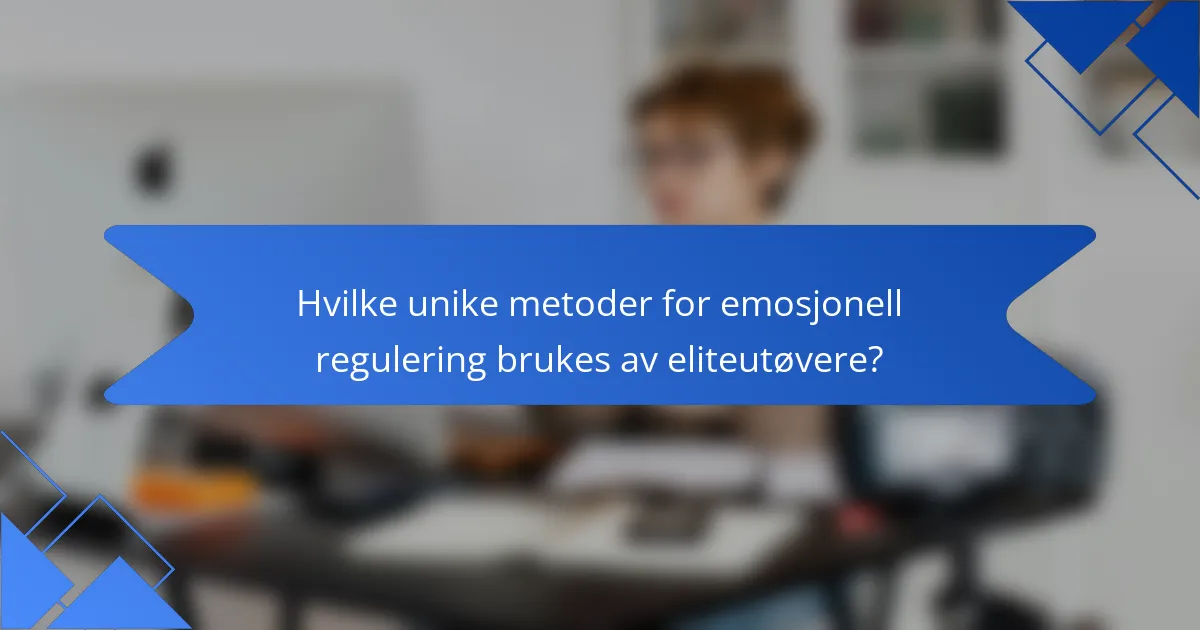 Hvilke unike metoder for emosjonell regulering brukes av eliteutøvere?