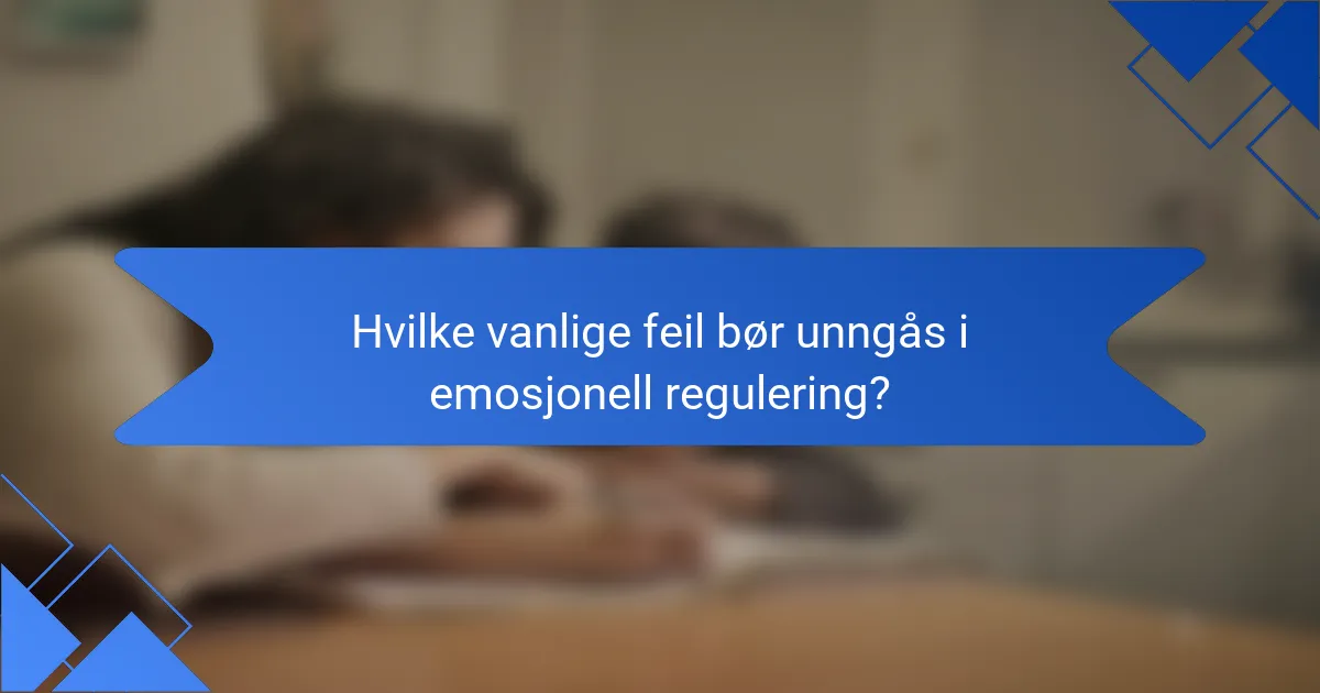 Hvilke vanlige feil bør unngås i emosjonell regulering?