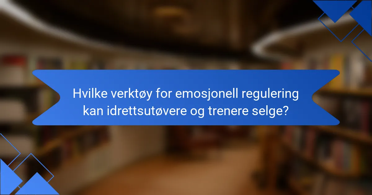 Hvilke verktøy for emosjonell regulering kan idrettsutøvere og trenere selge?