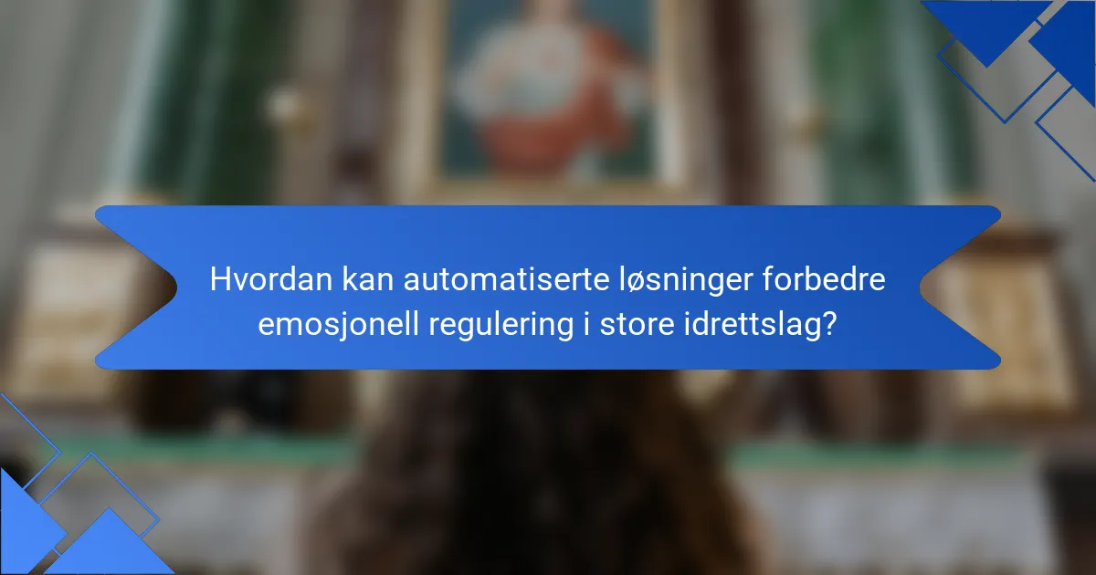 Hvordan kan automatiserte løsninger forbedre emosjonell regulering i store idrettslag?