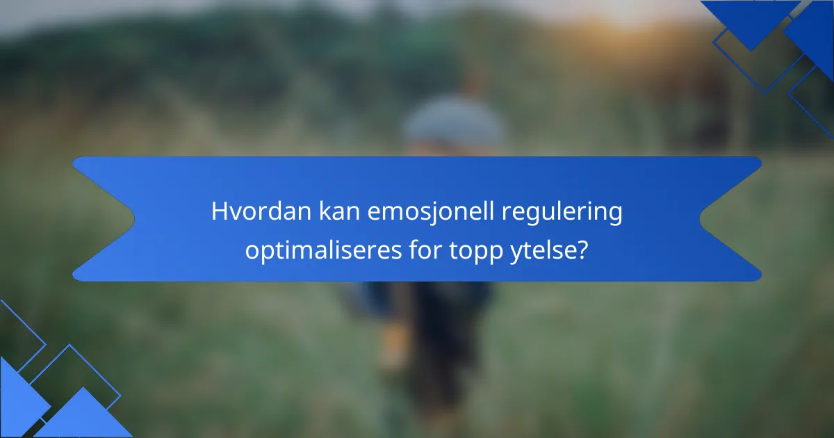 Hvordan kan emosjonell regulering optimaliseres for topp ytelse?