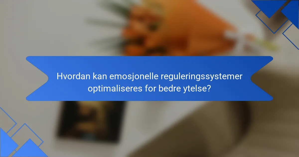 Hvordan kan emosjonelle reguleringssystemer optimaliseres for bedre ytelse?