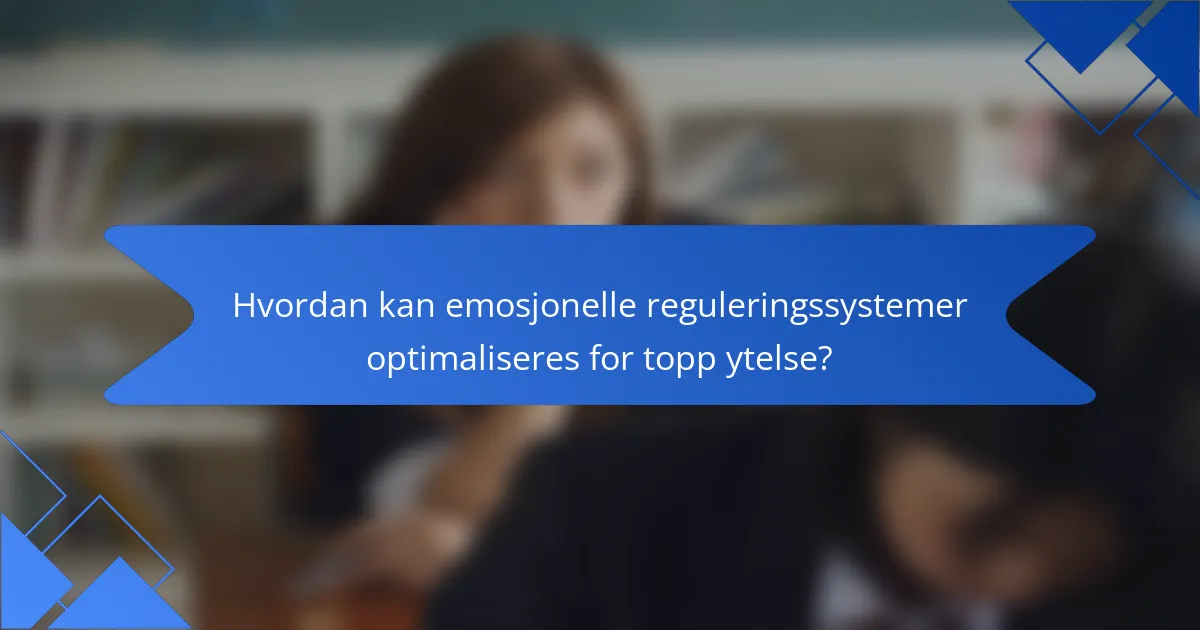 Hvordan kan emosjonelle reguleringssystemer optimaliseres for topp ytelse?