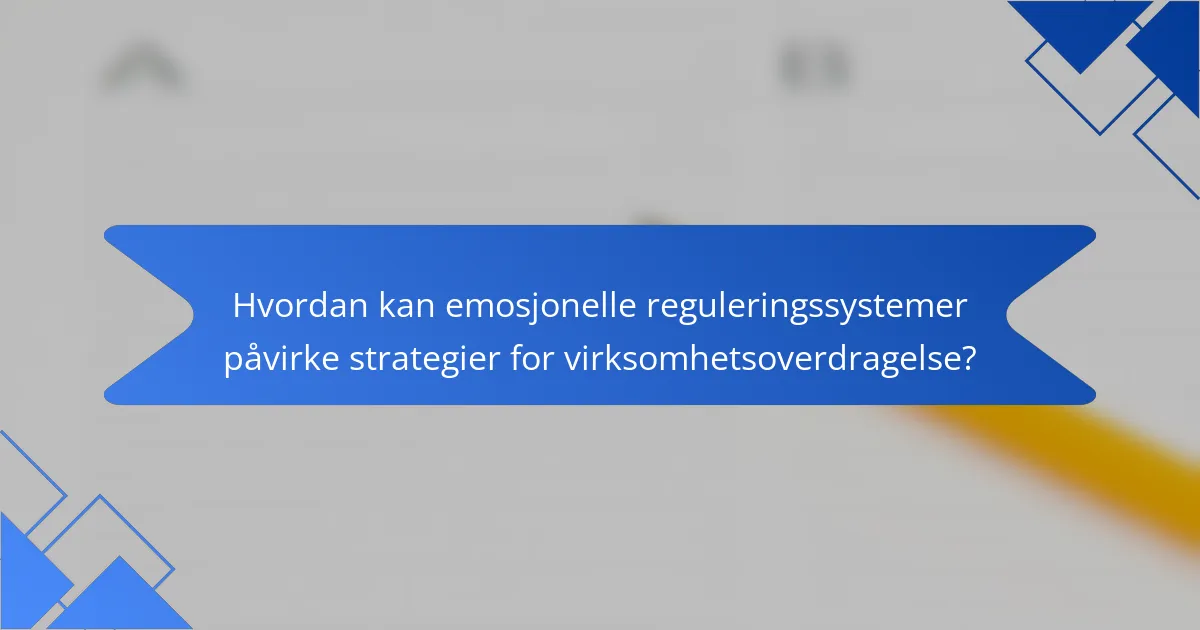 Hvordan kan emosjonelle reguleringssystemer påvirke strategier for virksomhetsoverdragelse?