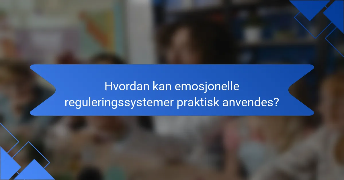 Hvordan kan emosjonelle reguleringssystemer praktisk anvendes?
