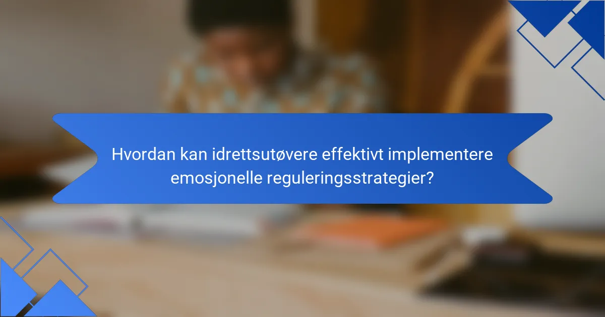 Hvordan kan idrettsutøvere effektivt implementere emosjonelle reguleringsstrategier?