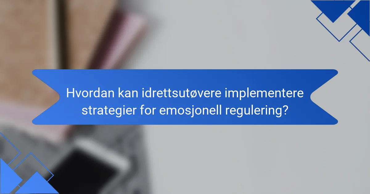 Hvordan kan idrettsutøvere implementere strategier for emosjonell regulering?