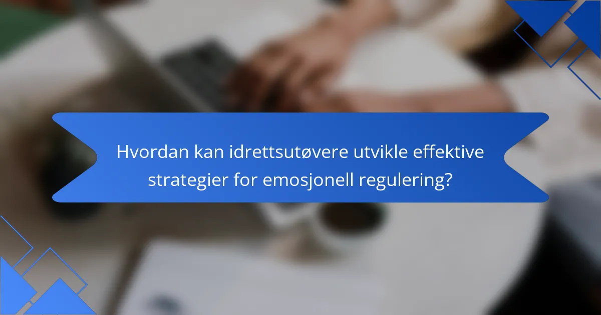 Hvordan kan idrettsutøvere utvikle effektive strategier for emosjonell regulering?