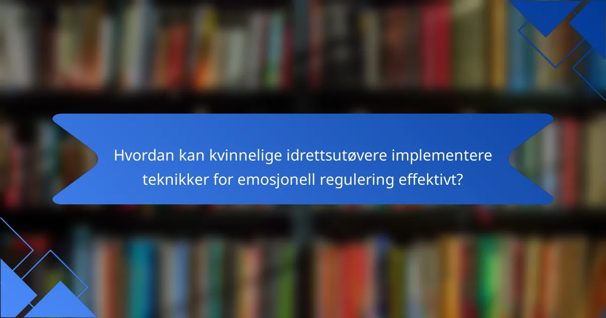 Hvordan kan kvinnelige idrettsutøvere implementere teknikker for emosjonell regulering effektivt?