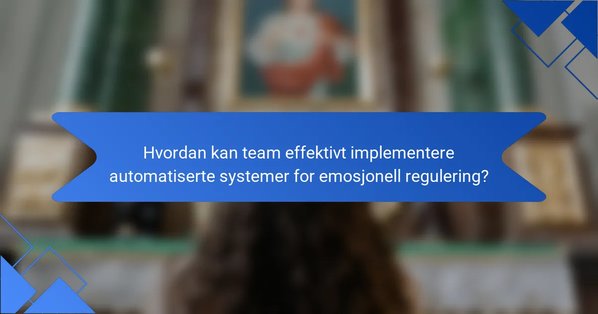 Hvordan kan team effektivt implementere automatiserte systemer for emosjonell regulering?