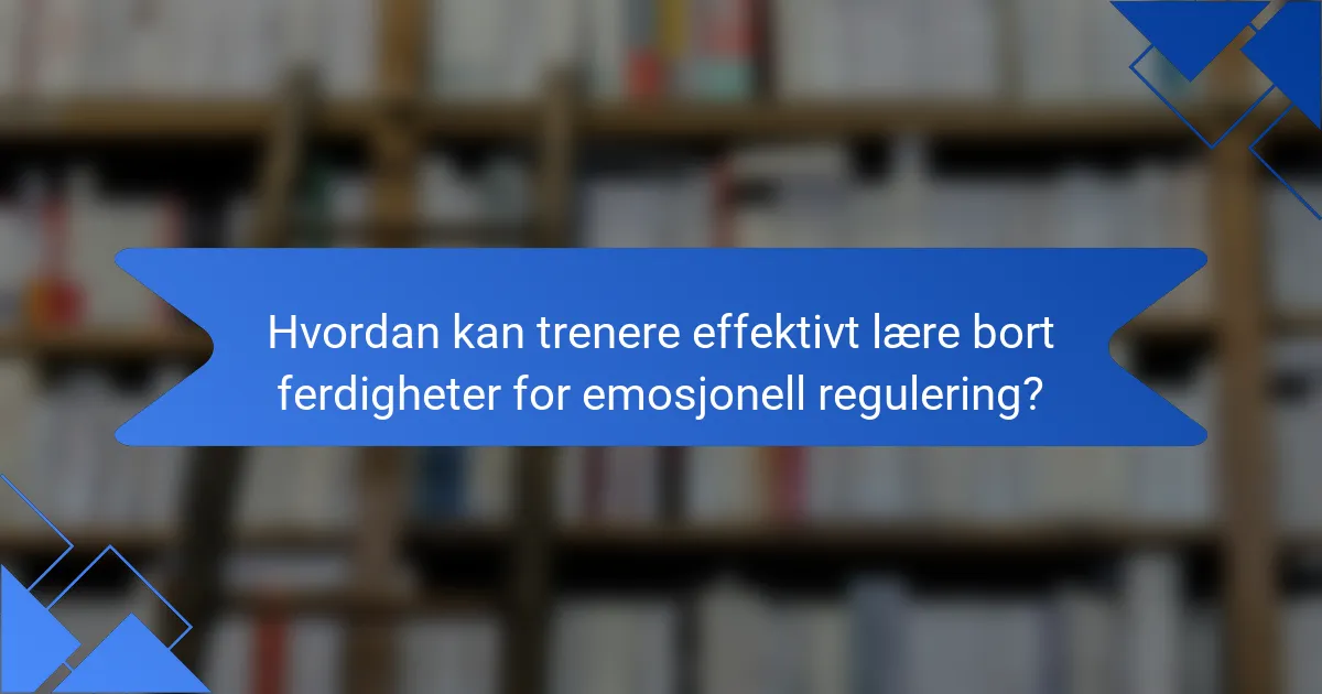 Hvordan kan trenere effektivt lære bort ferdigheter for emosjonell regulering?