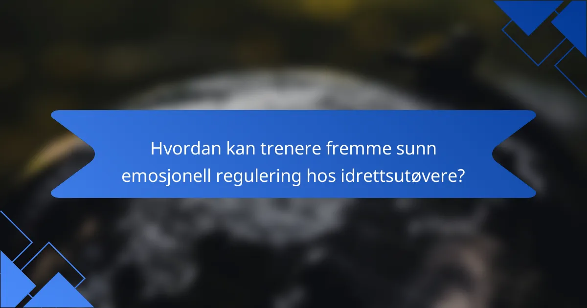 Hvordan kan trenere fremme sunn emosjonell regulering hos idrettsutøvere?