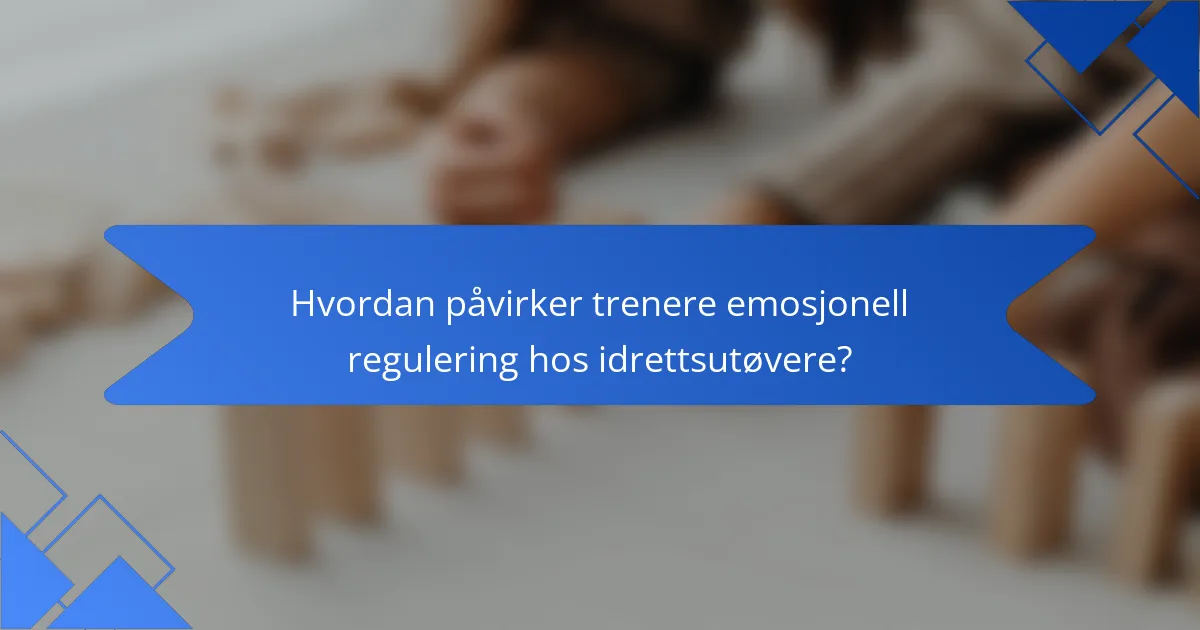 Hvordan påvirker trenere emosjonell regulering hos idrettsutøvere?